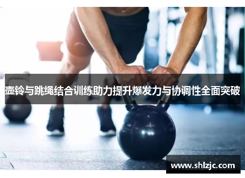壶铃与跳绳结合训练助力提升爆发力与协调性全面突破