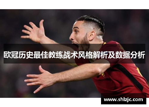 欧冠历史最佳教练战术风格解析及数据分析