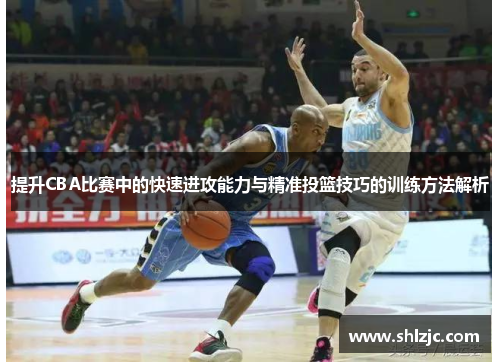 提升CBA比赛中的快速进攻能力与精准投篮技巧的训练方法解析